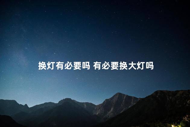 换灯有必要吗 有必要换大灯吗